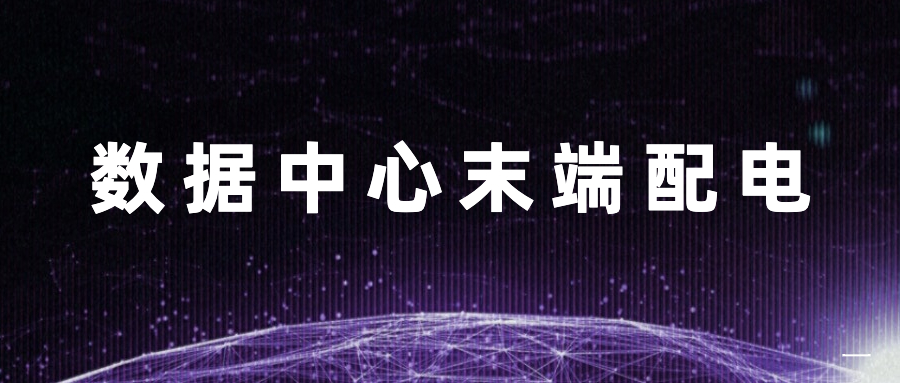 超級幹貨丨一(yī)文讀懂數據中心末端配電