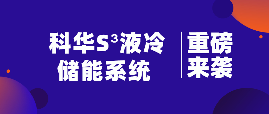 重新(xīn)定義液冷儲能(néng)系統——科華S³液冷儲能(néng)系統全球發布